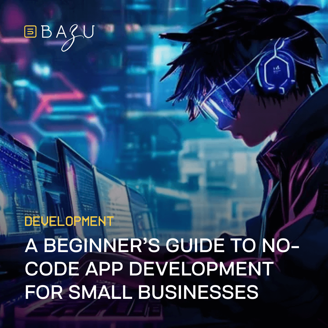 A promotional image featuring the BAZU logo, a person wearing futuristic goggles and headphones in front of multiple computer screens, and the text "A Beginner's Guide to No-Code App Development for Small Businesses" on a vibrant cyberpunk-style blue and purple background.